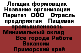 Лепщик-формовщик › Название организации ­ Паритет, ООО › Отрасль предприятия ­ Пищевая промышленность › Минимальный оклад ­ 22 000 - Все города Работа » Вакансии   . Приморский край,Уссурийский г. о. 